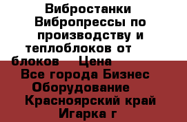 Вибростанки, Вибропрессы по производству и теплоблоков от 1000 блоков. › Цена ­ 550 000 - Все города Бизнес » Оборудование   . Красноярский край,Игарка г.